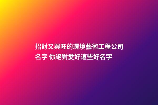 招財又興旺的環境藝術工程公司名字 你絕對愛好這些好名字-第1張-公司起名-玄機派